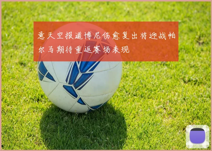 意天空报道博尼伤愈复出将迎战帕尔马期待重返赛场表现