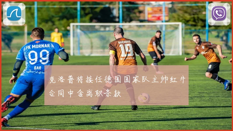 克洛普将接任德国国家队主帅红牛合同中含离职条款