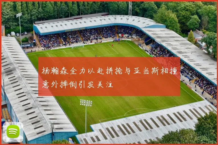 杨瀚森全力以赴拼抢与亚当斯相撞意外摔倒引发关注