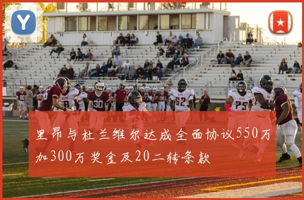 里昂与杜兰维尔达成全面协议550万加300万奖金及20二转条款