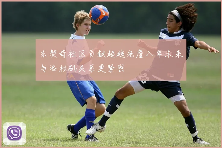 东契奇社区贡献超越老詹八年未来与洛杉矶关系更紧密