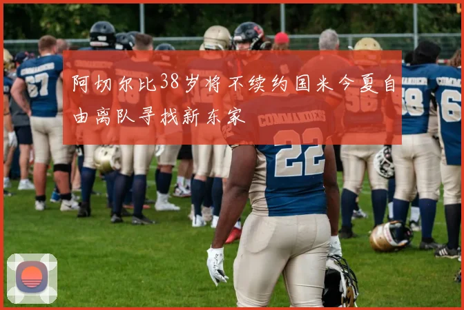 阿切尔比38岁将不续约国米今夏自由离队寻找新东家