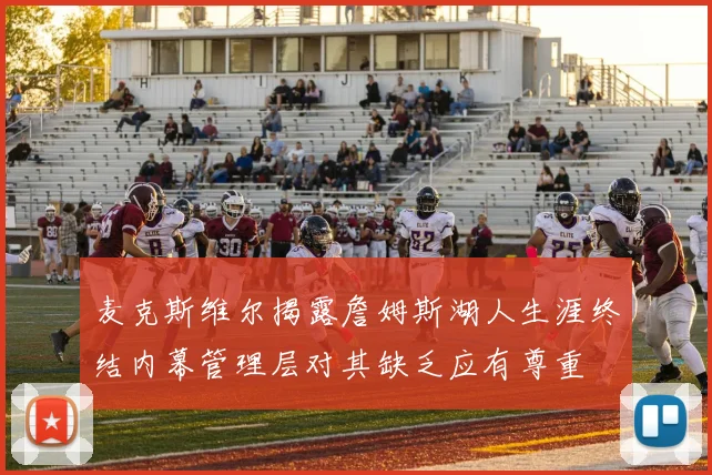 麦克斯维尔揭露詹姆斯湖人生涯终结内幕管理层对其缺乏应有尊重